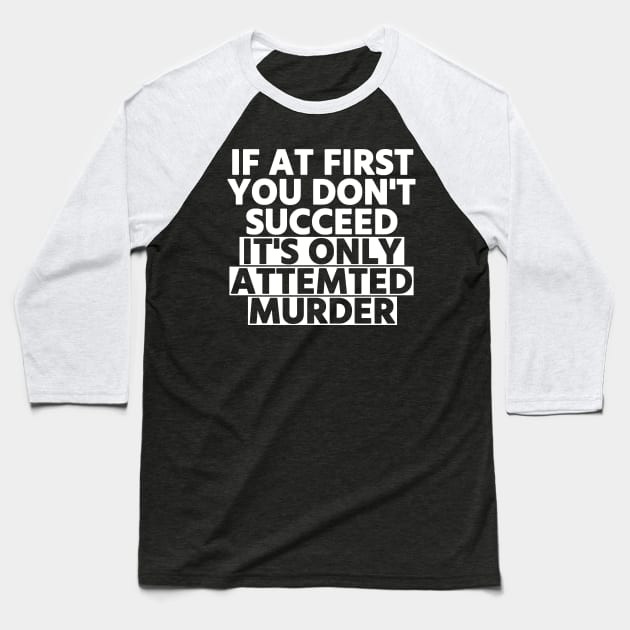 If At First You Don’t Succeed, It’s Only Attempted Murder Baseball T-Shirt by denkanysti